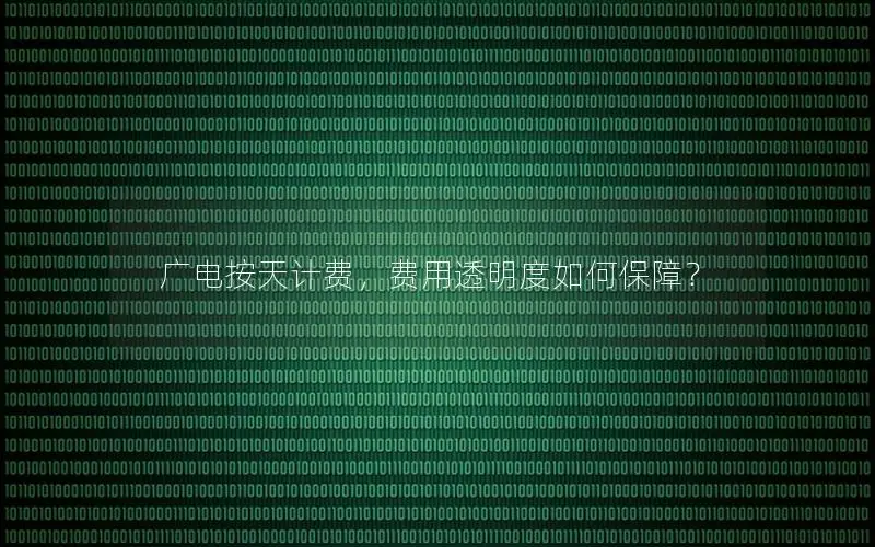 广电按天计费，费用透明度如何保障？