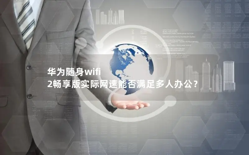 华为随身wifi 2畅享版实际网速能否满足多人办公？