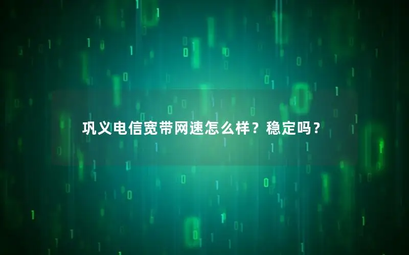 巩义电信宽带网速怎么样？稳定吗？