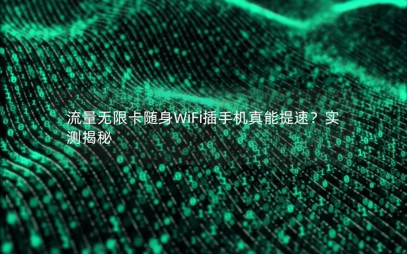 流量无限卡随身WiFi插手机真能提速？实测揭秘