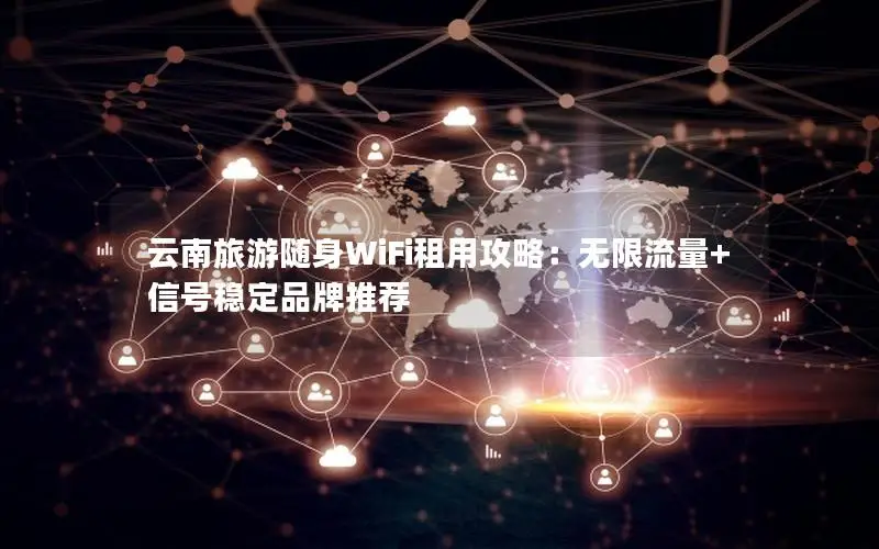 云南旅游随身WiFi租用攻略：无限流量+信号稳定品牌推荐