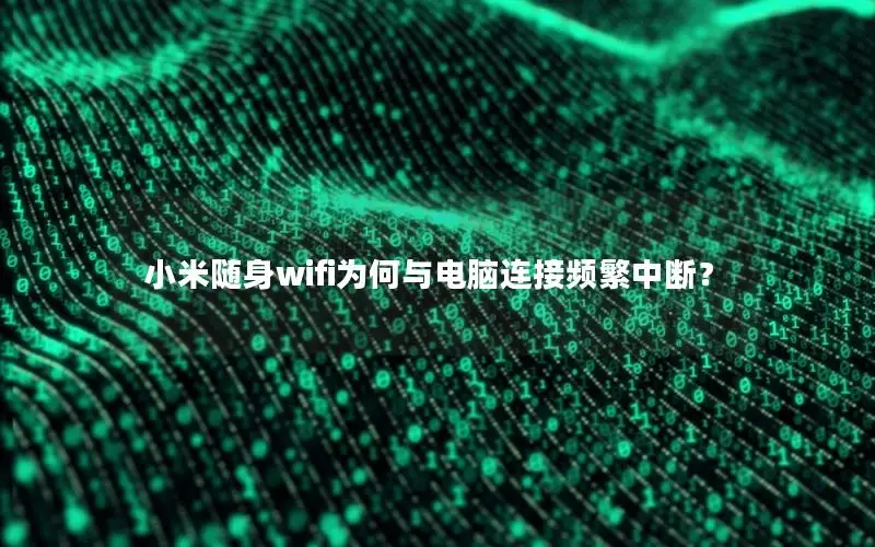 小米随身wifi为何与电脑连接频繁中断？