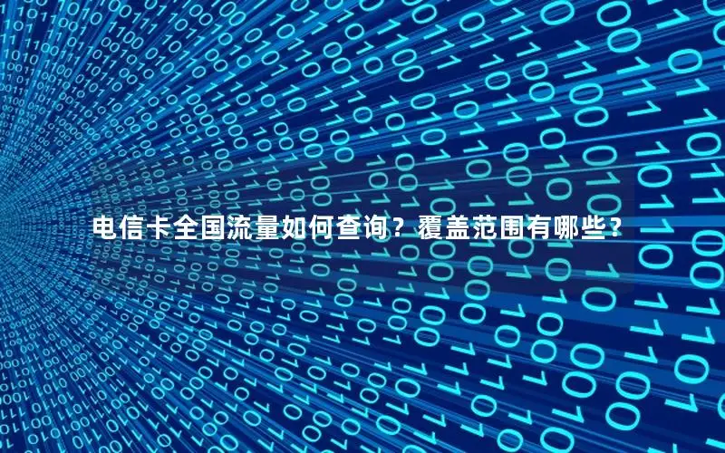 电信卡全国流量如何查询？覆盖范围有哪些？
