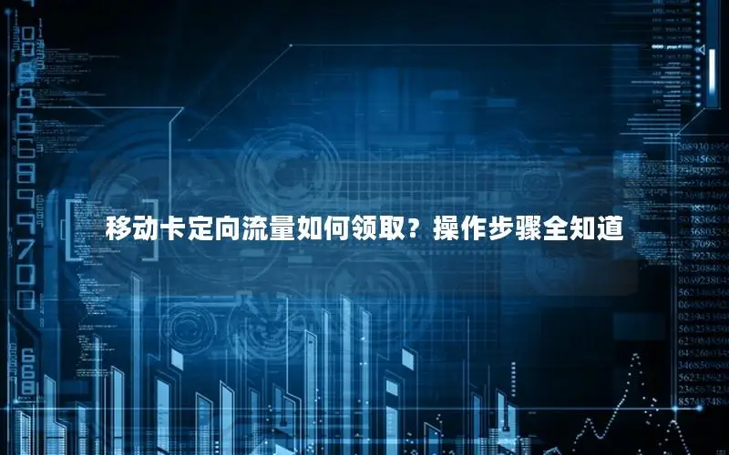 移动卡定向流量如何领取？操作步骤全知道