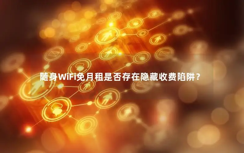 随身WiFi免月租是否存在隐藏收费陷阱？