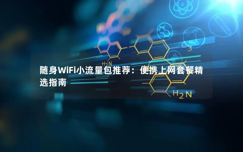 随身WiFi小流量包推荐：便携上网套餐精选指南