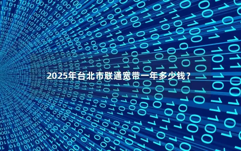 2025年台北市联通宽带一年多少钱？
