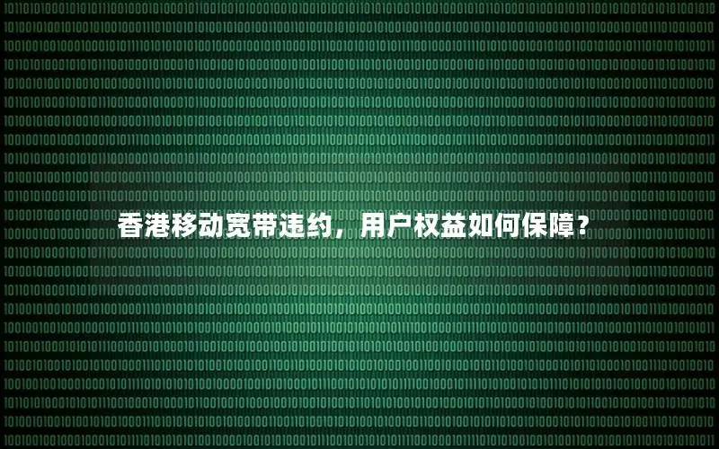 香港移动宽带违约，用户权益如何保障？