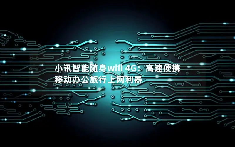 小讯智能随身wifi 4G：高速便携 移动办公旅行上网利器