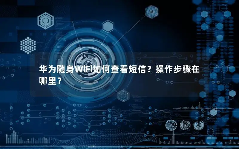 华为随身WiFi如何查看短信？操作步骤在哪里？