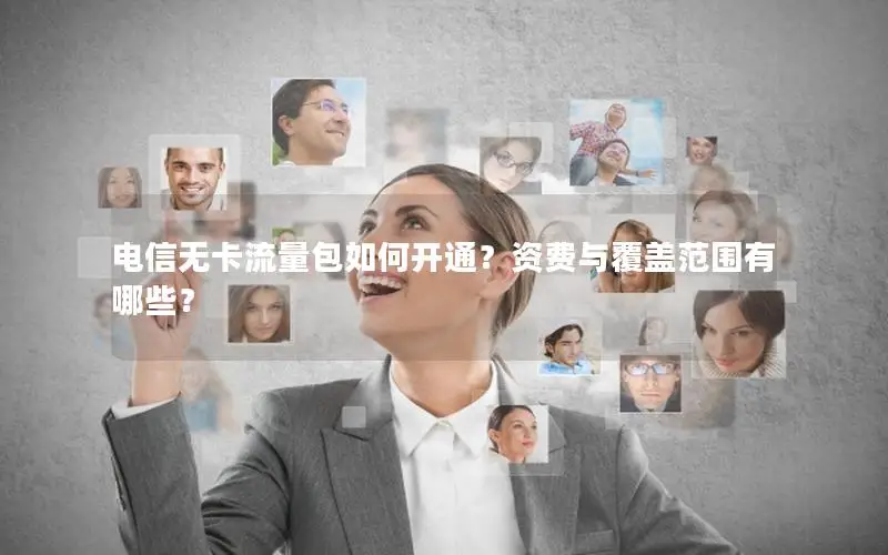 电信无卡流量包如何开通？资费与覆盖范围有哪些？
