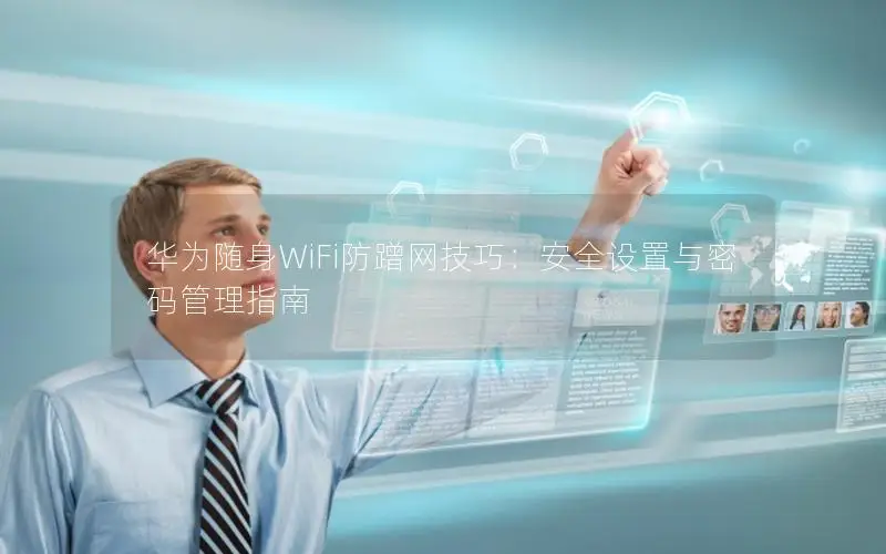 华为随身WiFi防蹭网技巧：安全设置与密码管理指南