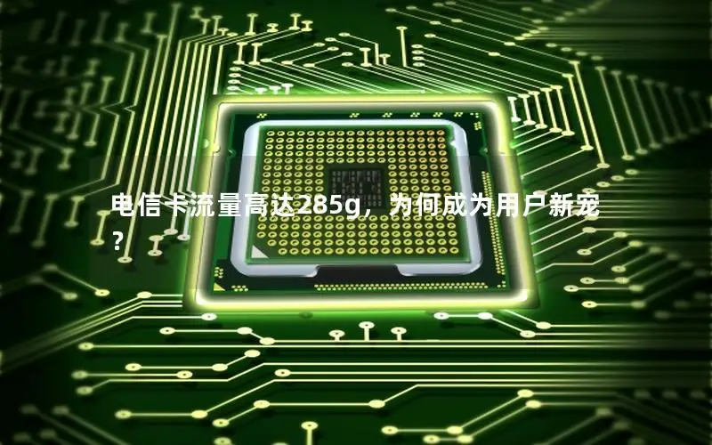 电信卡流量高达285g，为何成为用户新宠？