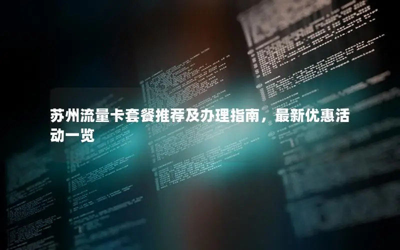 苏州流量卡套餐推荐及办理指南，最新优惠活动一览