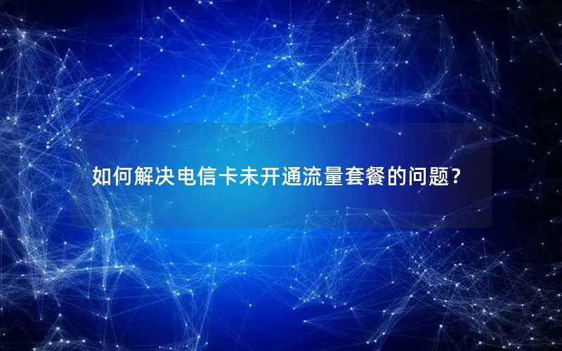 如何解决电信卡未开通流量套餐的问题？