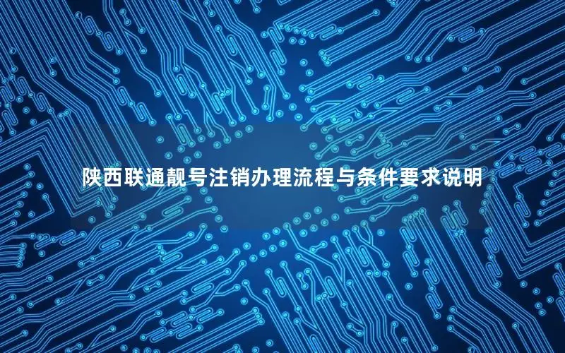 陕西联通靓号注销办理流程与条件要求说明