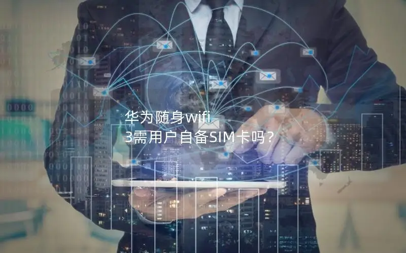 华为随身wifi 3需用户自备SIM卡吗？