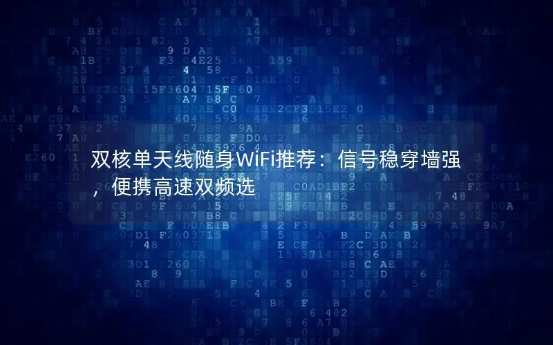 双核单天线随身WiFi推荐：信号稳穿墙强，便携高速双频选