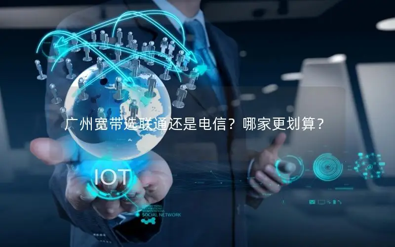 广州宽带选联通还是电信？哪家更划算？