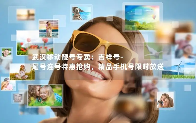 武汉移动靓号专卖：吉祥号-尾号连号特惠抢购，精品手机号限时放送