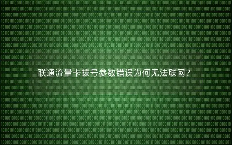 联通流量卡拨号参数错误为何无法联网？