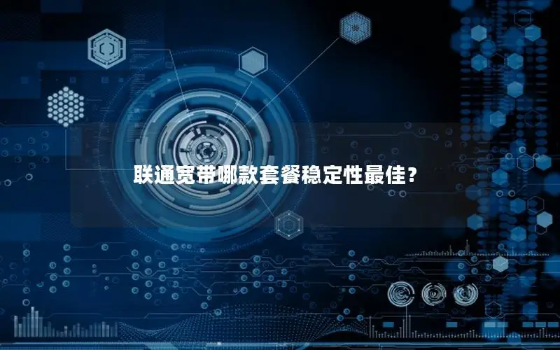 联通宽带哪款套餐稳定性最佳？