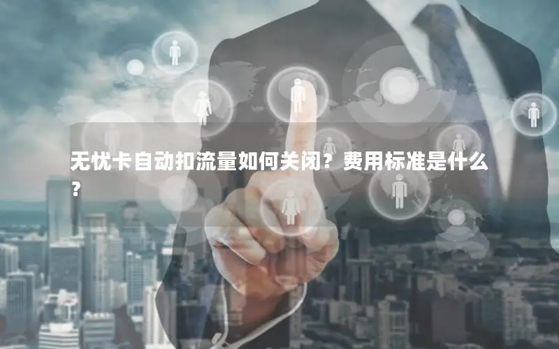 无忧卡自动扣流量如何关闭？费用标准是什么？