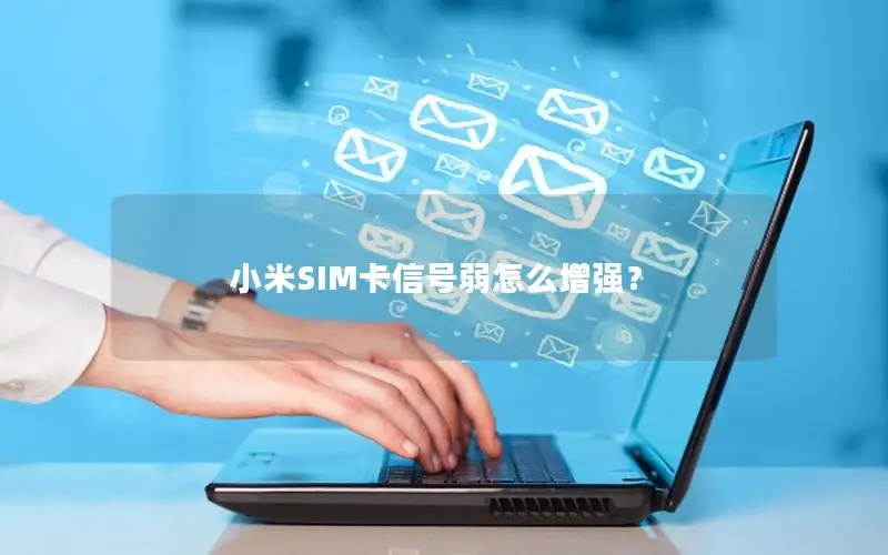 小米SIM卡信号弱怎么增强？
