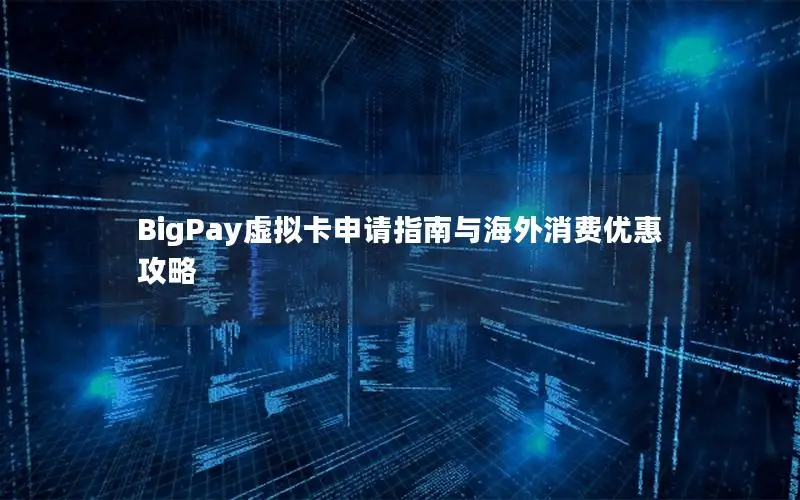 BigPay虚拟卡申请指南与海外消费优惠攻略