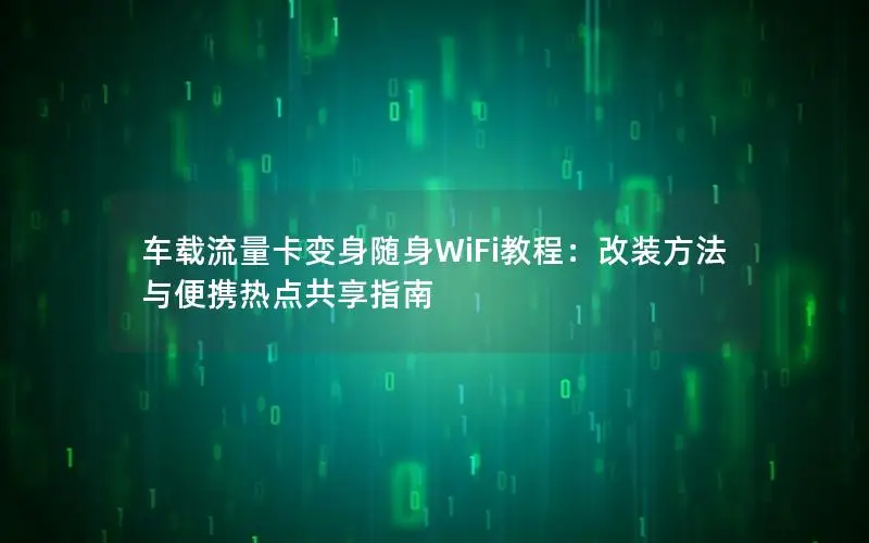 车载流量卡变身随身WiFi教程：改装方法与便携热点共享指南