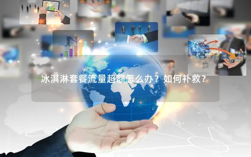 冰淇淋套餐流量超额怎么办？如何补救？