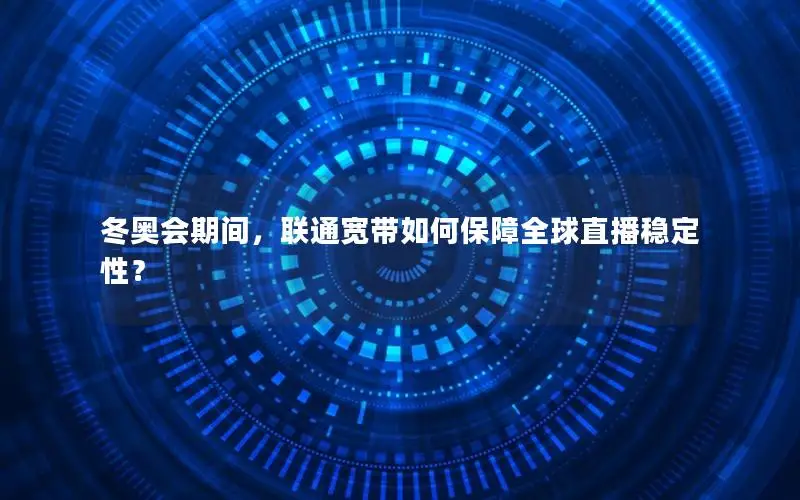 冬奥会期间，联通宽带如何保障全球直播稳定性？
