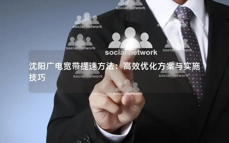 沈阳广电宽带提速方法：高效优化方案与实施技巧