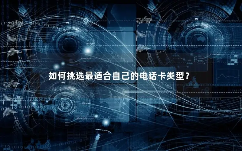 如何挑选最适合自己的电话卡类型？
