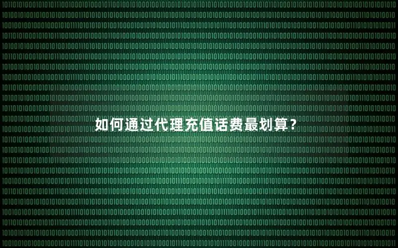如何通过代理充值话费最划算？