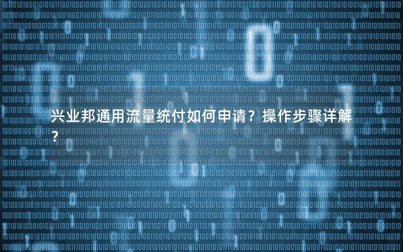 兴业邦通用流量统付如何申请？操作步骤详解？