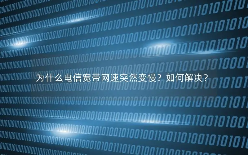 为什么电信宽带网速突然变慢？如何解决？