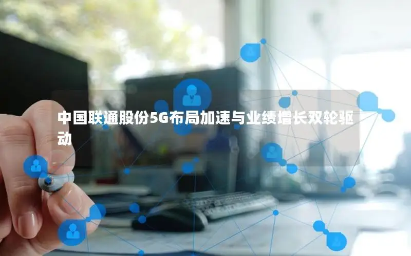 中国联通股份5G布局加速与业绩增长双轮驱动