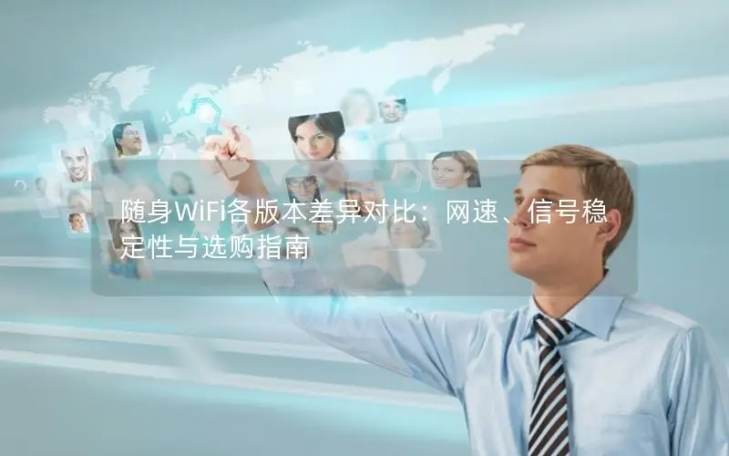 随身WiFi各版本差异对比：网速、信号稳定性与选购指南
