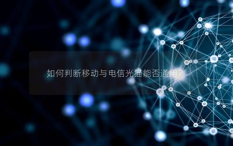 如何判断移动与电信光猫能否通用？