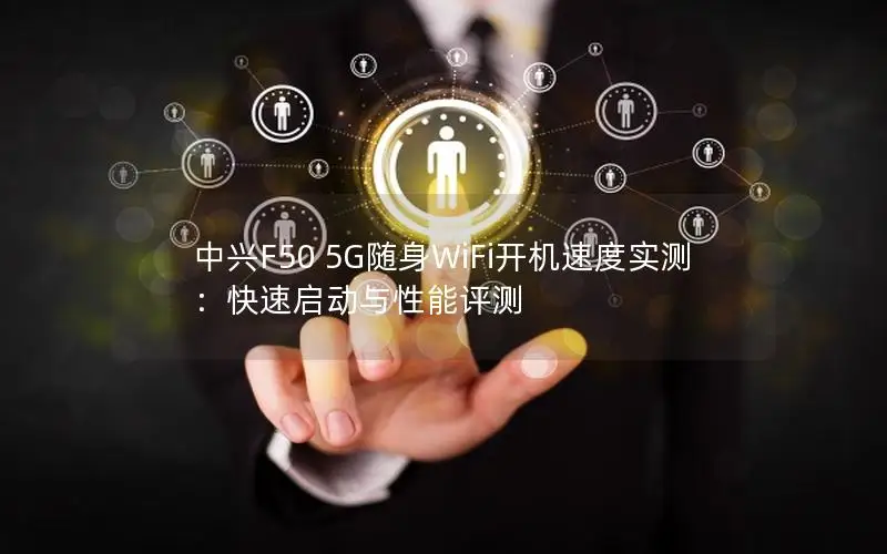 中兴F50 5G随身WiFi开机速度实测：快速启动与性能评测