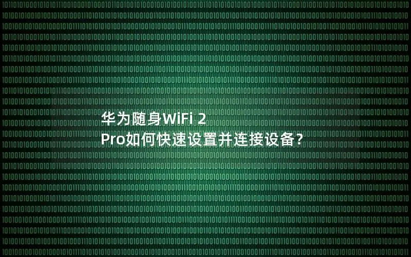 华为随身WiFi 2 Pro如何快速设置并连接设备？