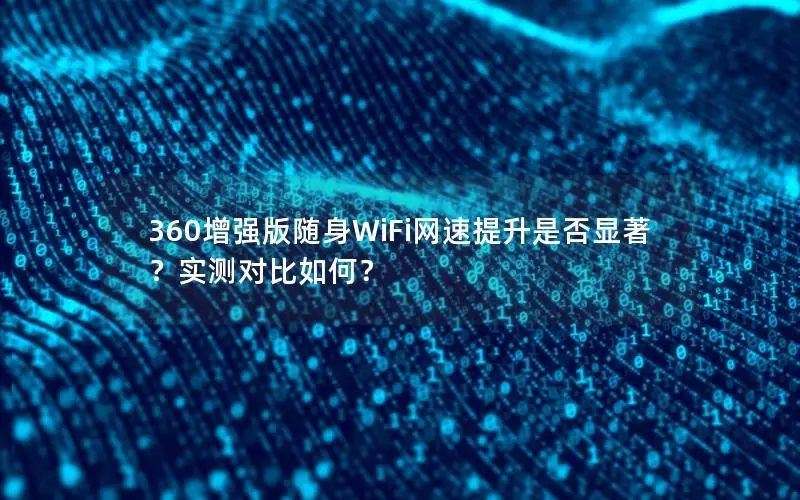 360增强版随身WiFi网速提升是否显著？实测对比如何？