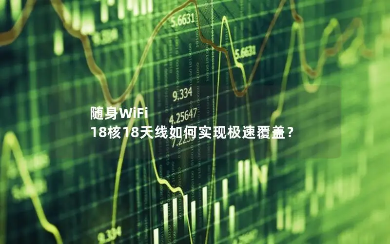 随身WiFi 18核18天线如何实现极速覆盖？