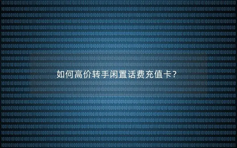 如何高价转手闲置话费充值卡？