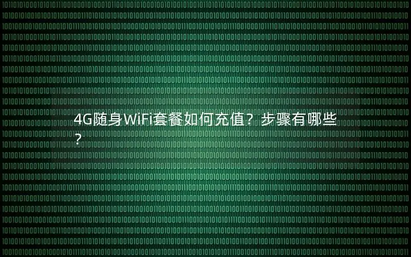 4G随身WiFi套餐如何充值？步骤有哪些？