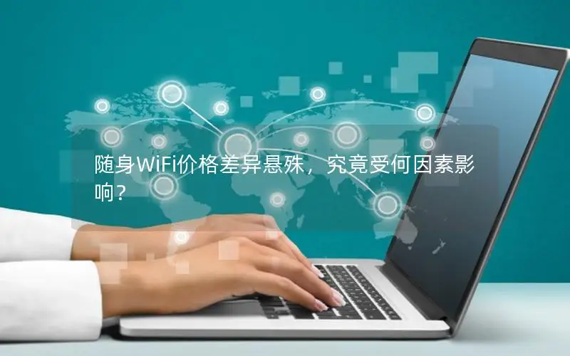 随身WiFi价格差异悬殊，究竟受何因素影响？