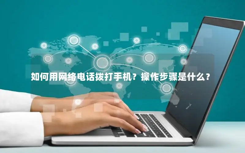 如何用网络电话拨打手机？操作步骤是什么？