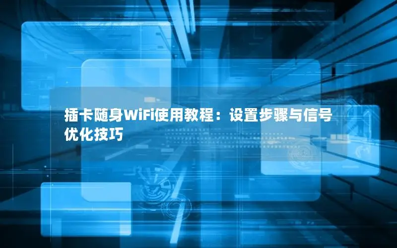 插卡随身WiFi使用教程：设置步骤与信号优化技巧