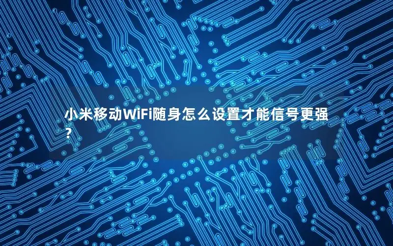 小米移动WiFi随身怎么设置才能信号更强？